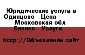 Юридические услуги в Одинцово › Цена ­ 3 000 - Московская обл. Бизнес » Услуги   
